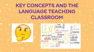 KEY CONCEPTS AND THE
LANGUAGE TEACHING
CLASSROOM
 
