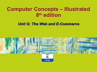 Computer Concepts – Illustrated 8 th  edition Unit G: The Web and E-Commerce 
