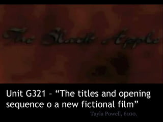 Unit G321 – “The titles and opening
sequence o a new fictional film”
                    Tayla Powell, 6100.
 