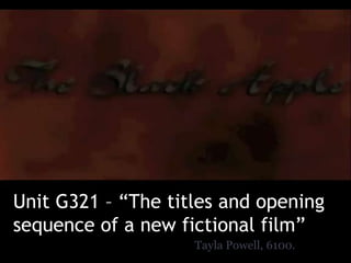 Unit G321 – “The titles and opening
sequence of a new fictional film”
                    Tayla Powell, 6100.
 