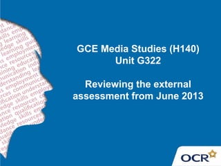 GCE Media Studies (H140)
Unit G322
Reviewing the external
assessment from June 2013

 