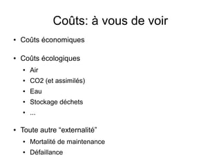 Coûts: à vous de voir
● Coûts économiques
● Coûts écologiques
● Air
● CO2 (et assimilés)
● Eau
● Stockage déchets
● ...
● Toute autre “externalité”
● Mortalité de maintenance
● Défaillance
 