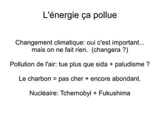 L'énergie ça pollue
Changement climatique: oui c'est important...
mais on ne fait rien. (changera ?)
Pollution de l'air: tue plus que sida + paludisme ?
Le charbon = pas cher + encore abondant.
Nucléaire: Tchernobyl + Fukushima
 