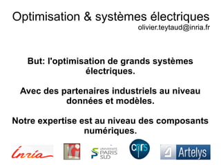 Optimisation & systèmes électriques
olivier.teytaud@inria.fr
But: l'optimisation de grands systèmes
électriques.
Avec des partenaires industriels au niveau
données et modèles.
Notre expertise est au niveau des composants
numériques.
 