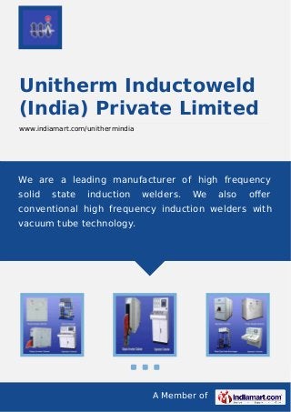 A Member of
Unitherm Inductoweld
(India) Private Limited
www.indiamart.com/unithermindia
We are a leading manufacturer of high frequency
solid state induction welders. We also oﬀer
conventional high frequency induction welders with
vacuum tube technology.
 
