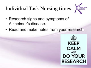 Individual Task Nursing times
• Research signs and symptoms of
Alzheimer’s disease.
• Read and make notes from your research.
 