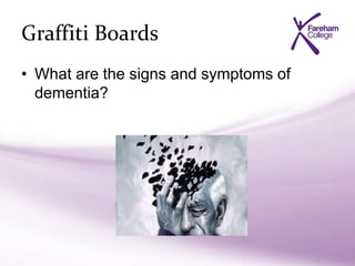 Graffiti Boards
• What are the signs and symptoms of
dementia?
 
