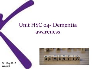 Unit HSC 04- Dementia
awareness
8th May 2017
Week 3
 