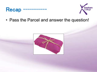 Recap …………
• Pass the Parcel and answer the question!
 