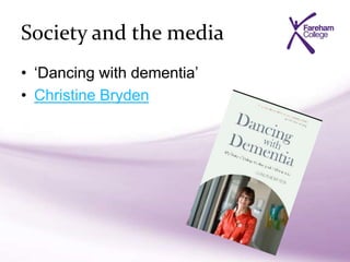 Society and the media
• ‘Dancing with dementia’
• Christine Bryden
 