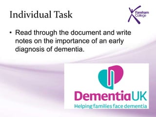 Individual Task
• Read through the document and write
notes on the importance of an early
diagnosis of dementia.
 