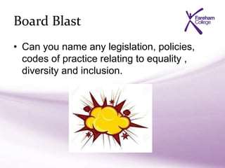 Board Blast
• Can you name any legislation, policies,
codes of practice relating to equality ,
diversity and inclusion.
 