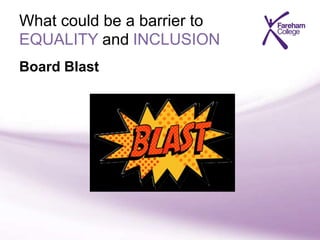 What could be a barrier to
EQUALITY and INCLUSION
Board Blast
 