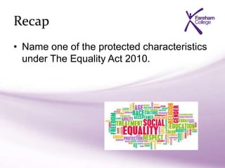 Recap
• Name one of the protected characteristics
under The Equality Act 2010.
 