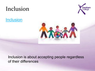 Inclusion
Inclusion
Inclusion is about accepting people regardless
of their differences
 