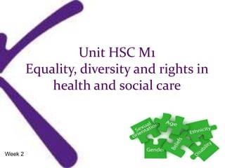 Unit HSC M1
Equality, diversity and rights in
health and social care
Week 2
 
