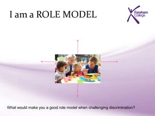 I am a ROLE MODEL
What would make you a good role model when challenging discrimination?
 