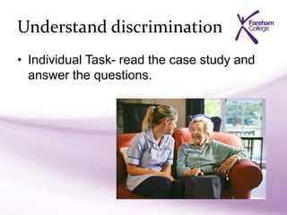 Understand discrimination
• Individual Task- read the case study and
answer the questions.
 