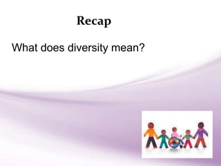 Recap
What does diversity mean?
 