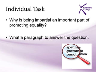 Individual Task
• Why is being impartial an important part of
promoting equality?
• What a paragraph to answer the question.
 