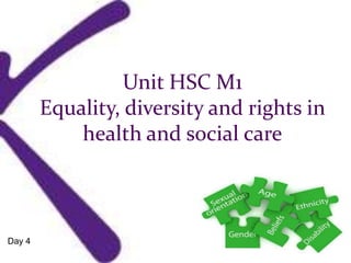 Unit HSC M1
Equality, diversity and rights in
health and social care
Day 4
 