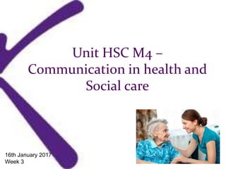 Unit HSC M4 –
Communication in health and
Social care
16th January 2017
Week 3
 