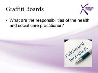 Graffiti Boards
• What are the responsibilities of the health
and social care practitioner?
 