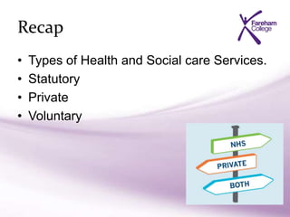 Recap
• Types of Health and Social care Services.
• Statutory
• Private
• Voluntary
 