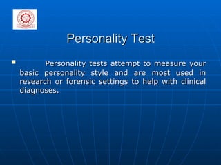 Personality Test Personality tests attempt to measure your basic personality style and are most used in research or forensic settings to help with clinical diagnoses.  