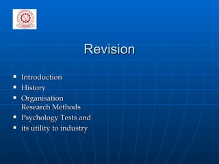 Revision Introduction  History  Organisation  Research Methods  Psychology Tests and  its utility to industry 