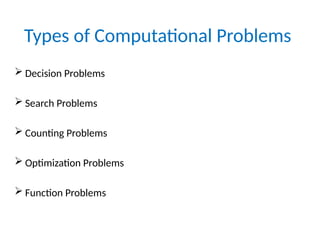 Types of Computational Problems
 Decision Problems
 Search Problems
 Counting Problems
 Optimization Problems
 Function Problems
 