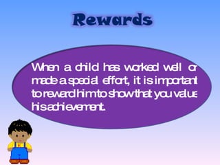 When a child has worked well or made a special effort, it is important to reward him to show that you value his achievement. 