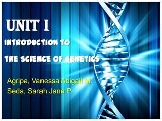 Unit I
Introduction to

the Science of Genetics

Agripa, Vanessa Abigail M.
Seda, Sarah Jane P.
 