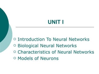 UNIT I

   Introduction To Neural Networks
   Biological Neural Networks
   Characteristics of Neural Networks
   Models of Neurons
 