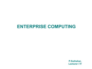 ENTERPRISE COMPUTING




                 P.Suthahar,
                 Lecturer / IT
 