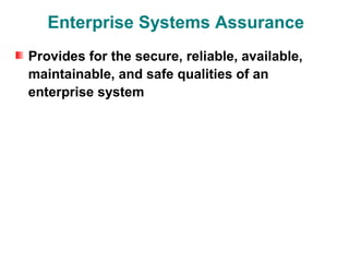 Enterprise Systems Assurance
Provides for the secure, reliable, available,
maintainable, and safe qualities of an
enterprise system
 
