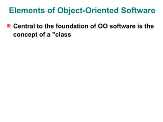 Elements of Object-Oriented Software
 Central to the foundation of OO software is the
 concept of a "class
 