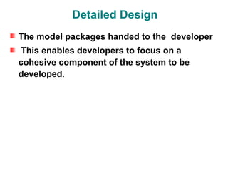 Detailed Design
The model packages handed to the developer
This enables developers to focus on a
cohesive component of the system to be
developed.
 