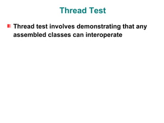 Thread Test
Thread test involves demonstrating that any
assembled classes can interoperate
 