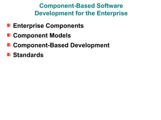 Component-Based Software
      Development for the Enterprise

Enterprise Components
Component Models
Component-Based Development
Standards
 