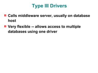 Type III Drivers
Calls middleware server, usually on database
host
Very flexible -- allows access to multiple
databases using one driver
 