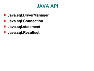JAVA API
Java.sql.DriverManager
Java.sql.Connection
Java.sql.statement
Java.sql.Resultset
 
