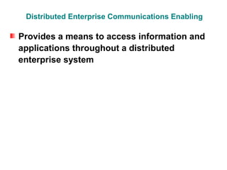 Distributed Enterprise Communications Enabling

Provides a means to access information and
applications throughout a distributed
enterprise system
 