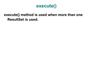 execute()
execute() method is used when more than one
  ResultSet is used.
 