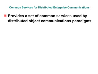 Common Services for Distributed Enterprise Communications


Provides a set of common services used by
distributed object communications paradigms.
 