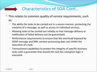 Characteristics of SOA Cont…
 This relates to common quality of service requirements, such
   as:
     The ability for t...