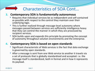 Characteristics of SOA Cont…
3. Contemporary SOA is fundamentally autonomous
      Requires that individual services be a...