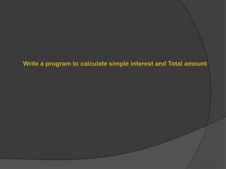 Write a program to calculate simple interest and Total amount
 
