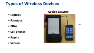 Types of Wireless Devices
9
• Laptops
• Palmtops
• PDAs
• Cell phones
• Pagers
• Sensors
Apple’s Newton
 