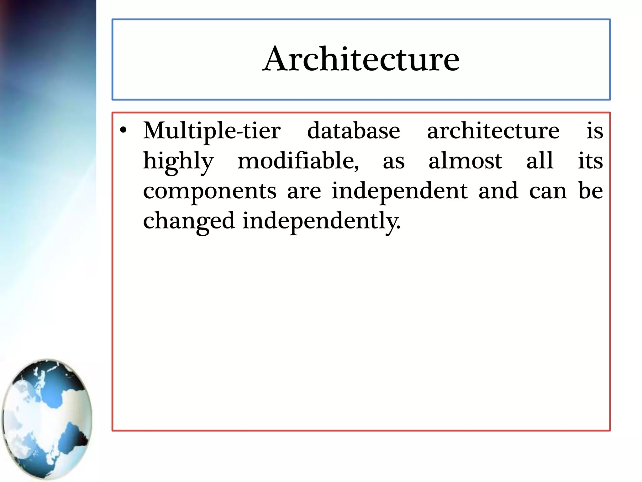 Architecture
• Multiple-tier database architecture is
highly modifiable, as almost all its
components are independent and can be
changed independently.
 